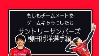 もしもチームメートをゲームキャラにしたら<br>【サントリー柳田将洋選手編】