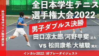 全日本学生テニス選手権大会 男子ダブルス決勝戦 田口涼太郎/河野甲斐(近大) vs 松田康希/大植駿(関大)【ハイライト】