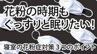 ぐっすり眠るための、寝室の花粉症対策。ポイントは3つ！