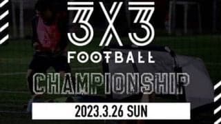 3人制サッカーの日本一を決める『3x3FOOTBALL CHAMPIONSHIP』開催決定！