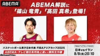 『ABEMA』日本代表戦で篠山竜青と髙田真希がW解説…勝敗を分けるキーは“3ポイント”